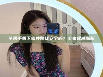 驻马店苹果手机下软件赚钱安全吗？专家权威解析