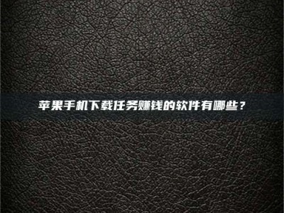 驻马店苹果手机下载任务赚钱的软件有哪些？